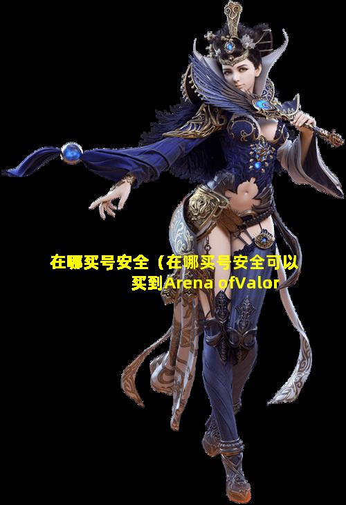 在哪买号安全（在哪买号安全可以买到Arena ofValor(先行服)号）